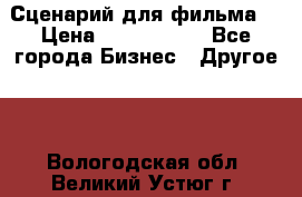 Сценарий для фильма. › Цена ­ 3 100 000 - Все города Бизнес » Другое   . Вологодская обл.,Великий Устюг г.